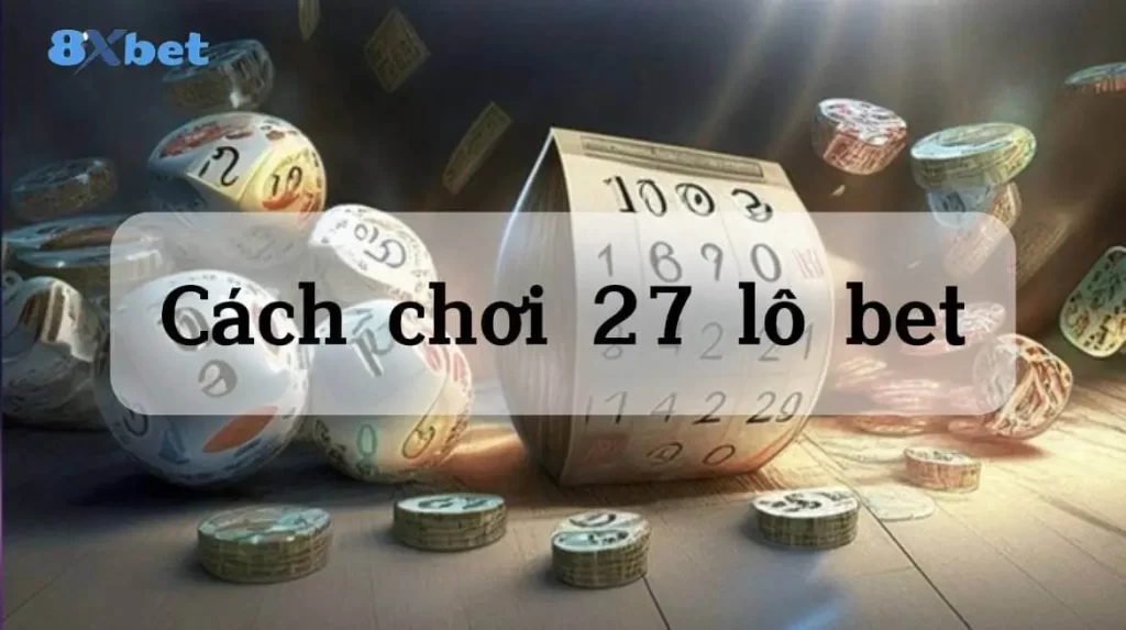 4 bước giúp anh em chơi 27 lô bet dễ dàng nhất